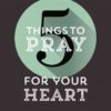 5 Things to Pray for Your Heart