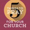 5 Things to Pray for Your Church