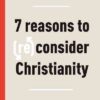 Seven Reasons to (Re)Consider Christianity