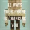 12 Ways Your Phone Is Changing You