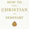 How to Stay Christian in Seminary How to Stay Christian in Seminary