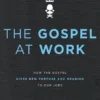 The Gospel at Work: How the Gospel Gives New Purpose and Meaning to Our Jobs